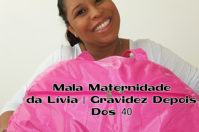 Gravidez Depois Dos 40 | Mala Maternidade Da Lívia