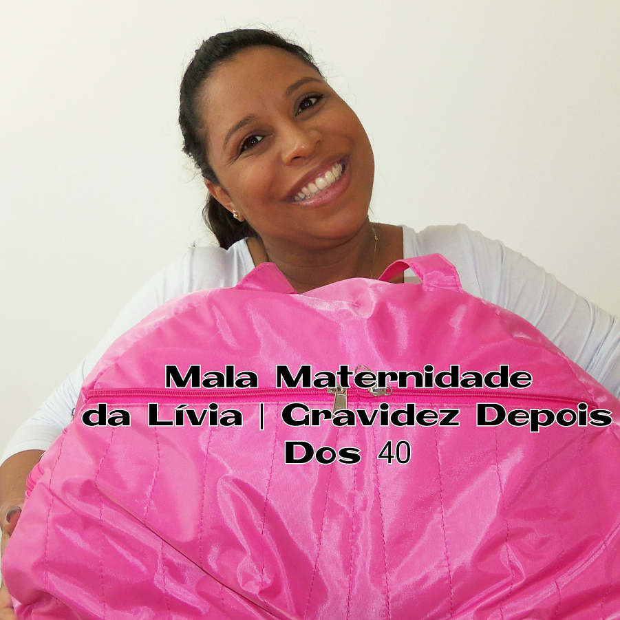 Gravidez Depois Dos 40 | Mala Maternidade Da Lívia