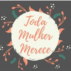 Mês da Mulher | Toda Mulher Merece